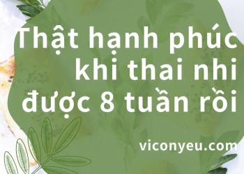 Thật hạnh phúc khi thai nhi được 8 tuần tuổi rồi!